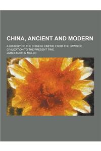 China, Ancient and Modern; A History of the Chinese Empire from the Dawn of Civilization to the Present Time