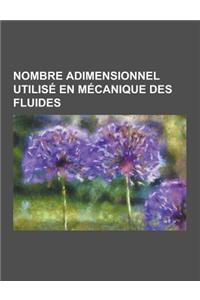 Nombre Adimensionnel Utilise En Mecanique Des Fluides: Nombre de Mach, Nombre de Reynolds, Nombre de Froude, Nombre de Strouhal, Nombre de Boussinesq,