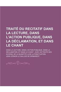 Traite Du Recitatif Dans La Lecture, Dans L'Action Publique, Dans La Declamation, Et Dans Le Chant