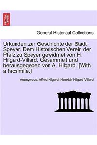 Urkunden zur Geschichte der Stadt Speyer. Dem Historischen Verein der Pfalz zu Speyer gewidmet von H. Hilgard-Villard. Gesammelt und herausgegeben von A. Hilgard. [With a facsimile.]