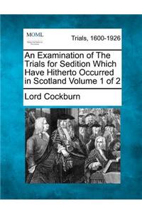 Examination of the Trials for Sedition Which Have Hitherto Occurred in Scotland Volume 1 of 2