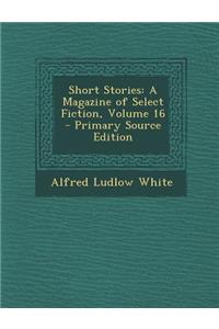 Short Stories: A Magazine of Select Fiction, Volume 16