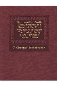 Unwritten South: Cause, Progress and Result of the Civil War, Relics of Hidden Truth After Forty Years