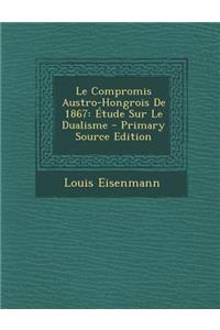 Le Compromis Austro-Hongrois de 1867: Etude Sur Le Dualisme