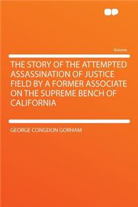The Story of the Attempted Assassination of Justice Field by a Former Associate on the Supreme Bench of California