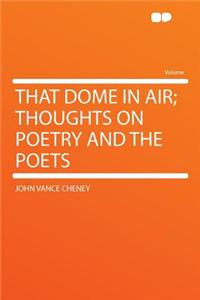 That Dome in Air; Thoughts on Poetry and the Poets