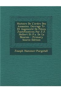 Histoire de L'Ordre Des Assassins. Ouvrage Tr. Et Augmente de Pieces Justificatives Par J.J. Hellert Et P.A. de la Nourais