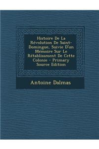 Histoire de la Revolution de Saint-Domingue, Suivie D'Un Memoire Sur Le Retablissment de Cette Colonie - Primary Source Edition