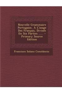Nouvelle Grammaire Portugaise, À L'usage Des Français, Divisée En Six Parties ......