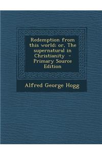 Redemption from This World; Or, the Supernatural in Christianity - Primary Source Edition