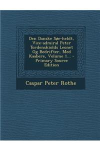 Den Danske SOE-Heldt, Vice-Admiral Peter Tordenskiolds Leonet Og Bedrifter, Med Kaabere, Volume 1...