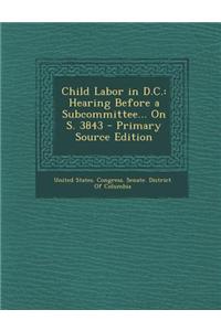 Child Labor in D.C.: Hearing Before a Subcommittee... on S. 3843 - Primary Source Edition