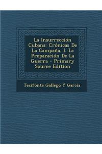 La Insurreccion Cubana: Cronicas de La Campana. I. La Preparacion de La Guerra