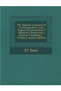 The Spanish Commercial Correspondent with English Grammatical E Idiomatic Notes and a General Vocabulary