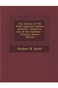 The History of the 67th Regiment Indiana Infantry Volunteers, War of the Rebellion - Primary Source Edition