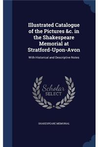 Illustrated Catalogue of the Pictures &c. in the Shakespeare Memorial at Stratford-Upon-Avon: With Historical and Descriptive Notes