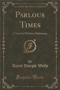 Parlous Times: A Novel of Modern Diplomacy (Classic Reprint)