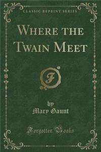 Where the Twain Meet (Classic Reprint)