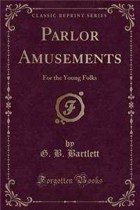 Parlor Amusements: For the Young Folks (Classic Reprint)