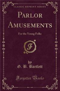 Parlor Amusements: For the Young Folks (Classic Reprint)