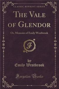 The Vale of Glendor: Or, Memoirs of Emily Westbrook (Classic Reprint)