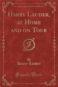 Harry Lauder, at Home and on Tour (Classic Reprint)