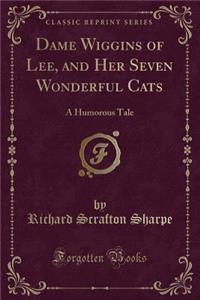 Dame Wiggins of Lee, and Her Seven Wonderful Cats: A Humorous Tale (Classic Reprint)