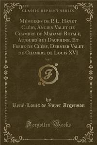 Mémoires de P. L. Hanet Cléry, Ancien Valet de Chambre de Madame Royale, Aujourd'hui Dauphine, Et Frere de Cléry, Dernier Valet de Chambre de Louis XVI, Vol. 1 (Classic Reprint)