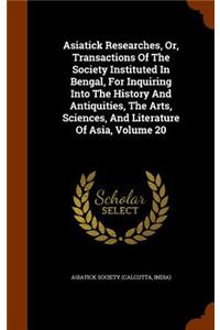 Asiatick Researches, Or, Transactions of the Society Instituted in Bengal, for Inquiring Into the History and Antiquities, the Arts, Sciences, and Literature of Asia, Volume 20