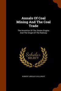 Annals of Coal Mining and the Coal Trade: The Invention of the Steam Engine and the Origin of the Railway