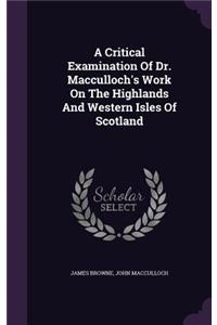 A Critical Examination Of Dr. Macculloch's Work On The Highlands And Western Isles Of Scotland