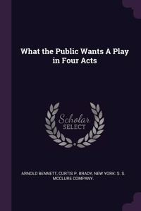 What the Public Wants A Play in Four Acts