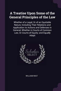 A Treatise Upon Some of the General Principles of the Law