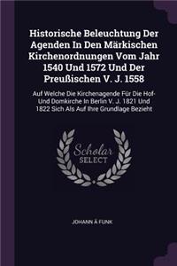 Historische Beleuchtung Der Agenden In Den Märkischen Kirchenordnungen Vom Jahr 1540 Und 1572 Und Der Preußischen V. J. 1558