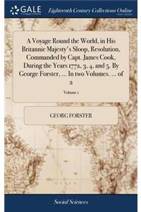 Voyage Round the World, in His Britannic Majesty's Sloop, Resolution, Commanded by Capt. James Cook, During the Years 1772, 3, 4, and 5. By George Forster, ... In two Volumes. ... of 2; Volume 1