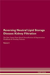 Reversing Neutral Lipid Storage Disease: Kidney Filtration The Raw Vegan Plant-Based Detoxification & Regeneration Workbook for Healing Patients.Volume 5