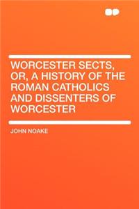 Worcester Sects, Or, a History of the Roman Catholics and Dissenters of Worcester