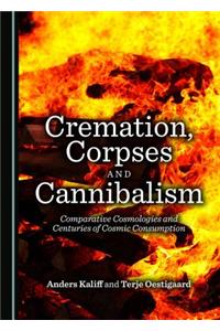 Cremation, Corpses and Cannibalism: Comparative Cosmologies and Centuries of Cosmic Consumption