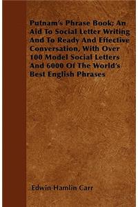 Putnam's Phrase Book; An Aid To Social Letter Writing And To Ready And Effective Conversation, With Over 100 Model Social Letters And 6000 Of The World's Best English Phrases
