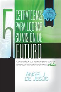 5 Estrategias Para Lograr Su Vision de Futuro: Como Utizar Sus Talentos Para Obtener Resultados Extraordinarios En Su Vida.