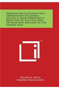 Personal Recollections And Observations Of General Nelson A. Miles Embracing A Brief View Of The Civil War Or From New England To The Golden Gate