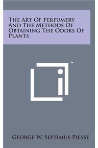 The Art of Perfumery and the Methods of Obtaining the Odors of Plants