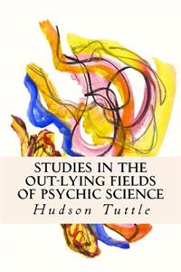 Studies in the Out-Lying Fields of Psychic Science