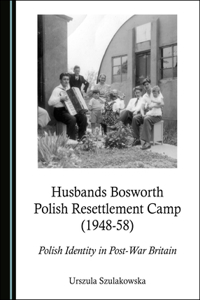 Husbands Bosworth Polish Resettlement Camp (1948-58): Polish Identity in Post-War Britain