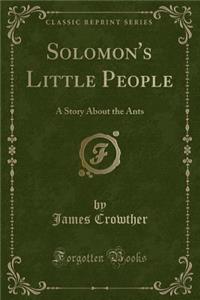 Solomon's Little People: A Story about the Ants (Classic Reprint)