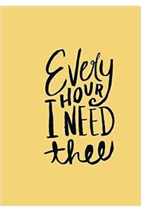 Every HOUR I NEED thee