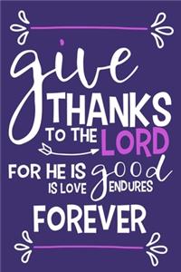 Give Thanks To The Lord For He Is Good Is Love Endures Forever