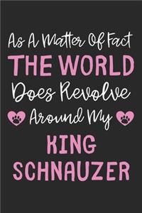 As A Matter Of Fact The World Does Revolve Around My King Schnauzer