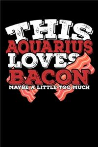 This Aquarius Loves Bacon Maybe A Little Too Much Notebook