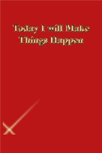 Today I will Make Things Happen